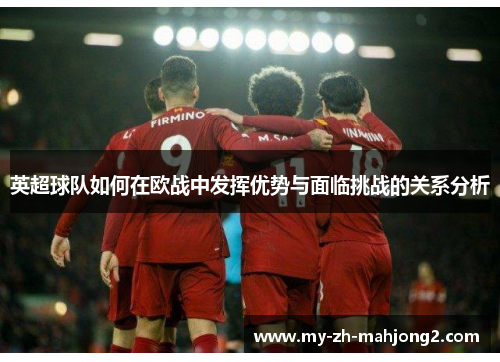 英超球队如何在欧战中发挥优势与面临挑战的关系分析