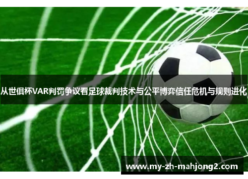 从世俱杯VAR判罚争议看足球裁判技术与公平博弈信任危机与规则进化