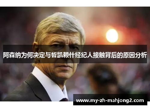 阿森纳为何决定与哲凯赖什经纪人接触背后的原因分析