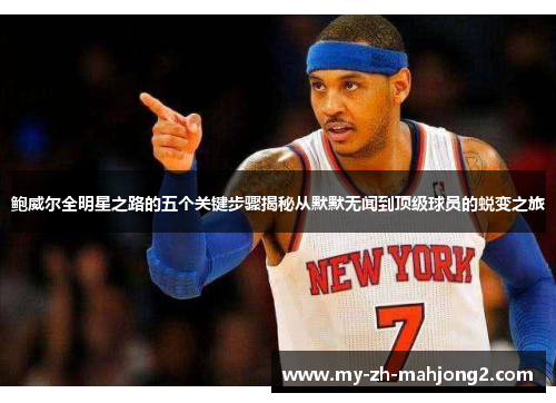 鲍威尔全明星之路的五个关键步骤揭秘从默默无闻到顶级球员的蜕变之旅