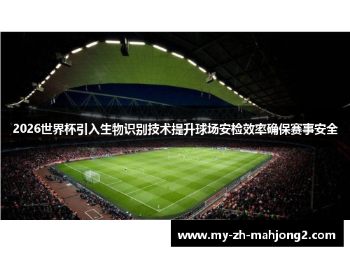 2026世界杯引入生物识别技术提升球场安检效率确保赛事安全