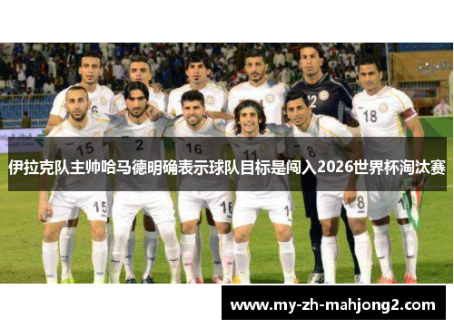 伊拉克队主帅哈马德明确表示球队目标是闯入2026世界杯淘汰赛