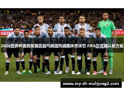2026世界杯墨西哥赛区因气候湿热调整休息环节 FIFA正式确认新方案
