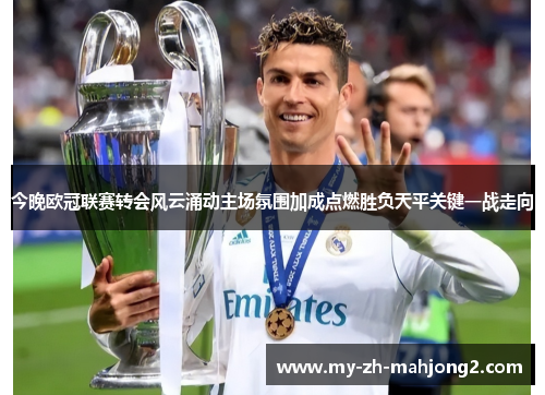 今晚欧冠联赛转会风云涌动主场氛围加成点燃胜负天平关键一战走向